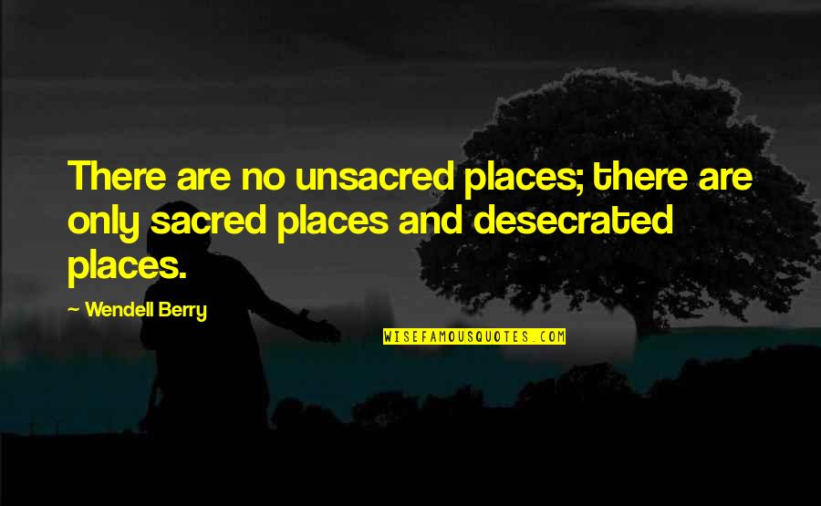 Getting Things Together Quotes By Wendell Berry: There are no unsacred places; there are only