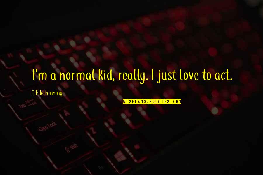Getting Through Another Day Quotes By Elle Fanning: I'm a normal kid, really. I just love