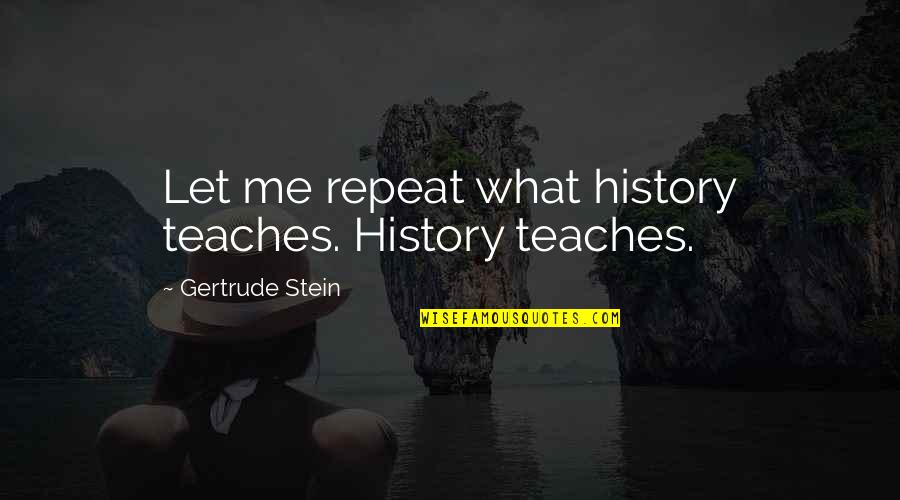 Getting Through Hard Times Alone Quotes By Gertrude Stein: Let me repeat what history teaches. History teaches.