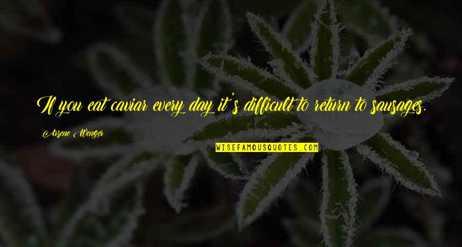 Getting Through Hard Times In Life Quotes By Arsene Wenger: If you eat caviar every day it's difficult