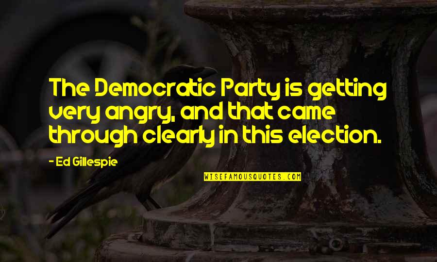 Getting Through It All Quotes By Ed Gillespie: The Democratic Party is getting very angry, and