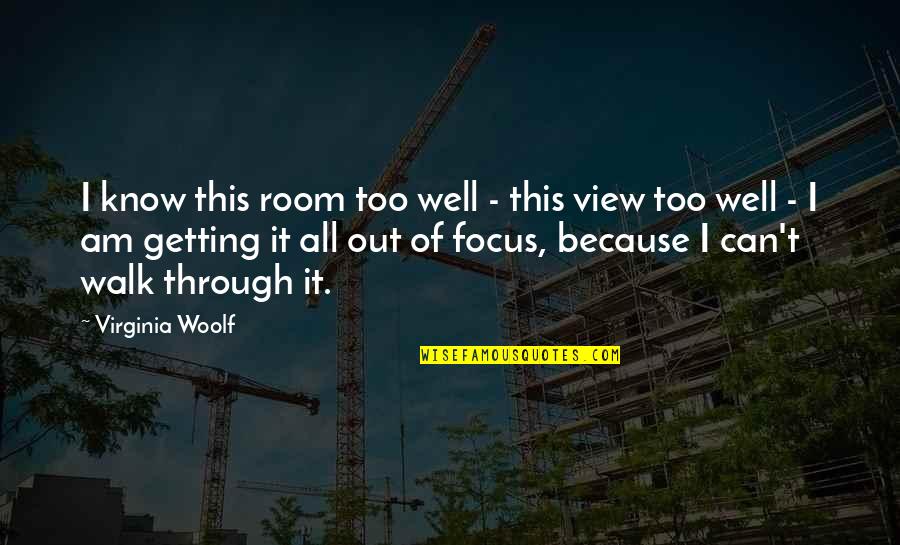 Getting Through It All Quotes By Virginia Woolf: I know this room too well - this