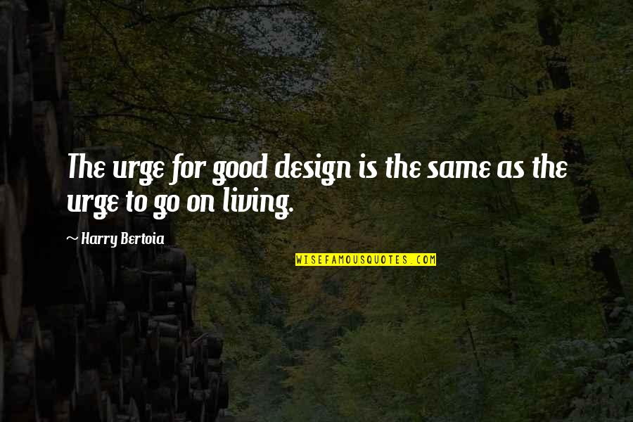 Getting Through Life Day By Day Quotes By Harry Bertoia: The urge for good design is the same