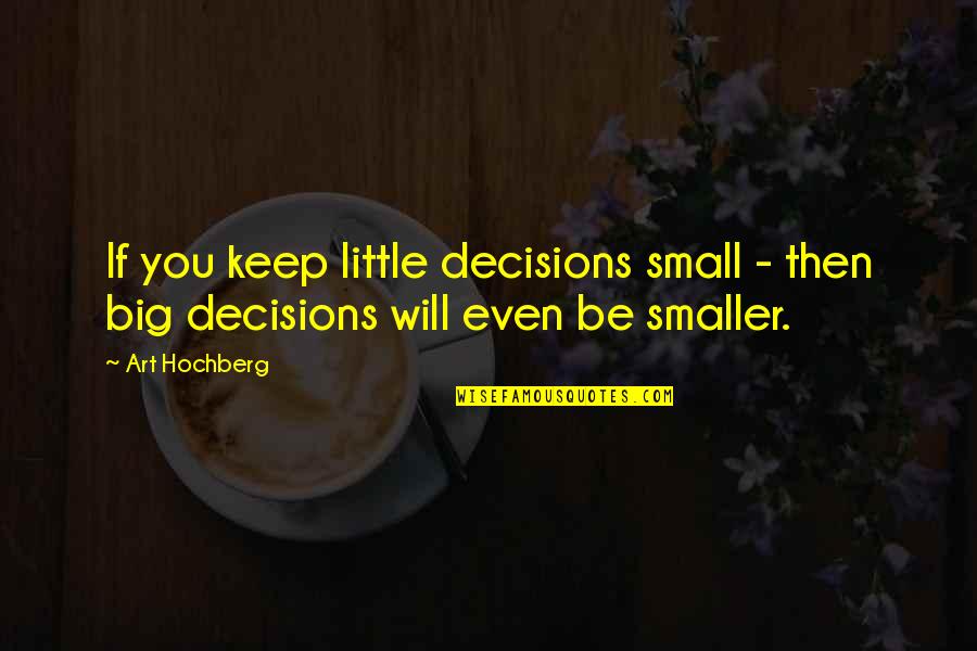 Getting Through Suicidal Thoughts Quotes By Art Hochberg: If you keep little decisions small - then