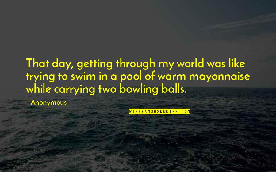 Getting Through The Day Quotes By Anonymous: That day, getting through my world was like