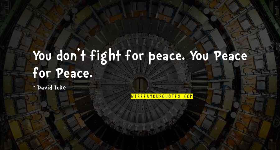 Getting Through Tough Stuff Quotes By David Icke: You don't fight for peace. You Peace for