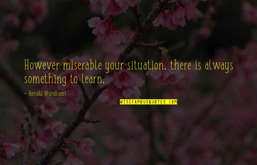 Getting Through Tough Stuff Quotes By Haruki Murakami: However miserable your situation, there is always something