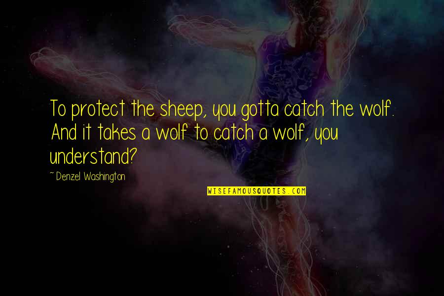 Getting Through Tough Times At Work Quotes By Denzel Washington: To protect the sheep, you gotta catch the