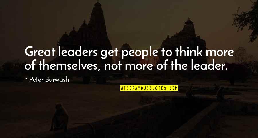 Getting Through Tough Times At Work Quotes By Peter Burwash: Great leaders get people to think more of