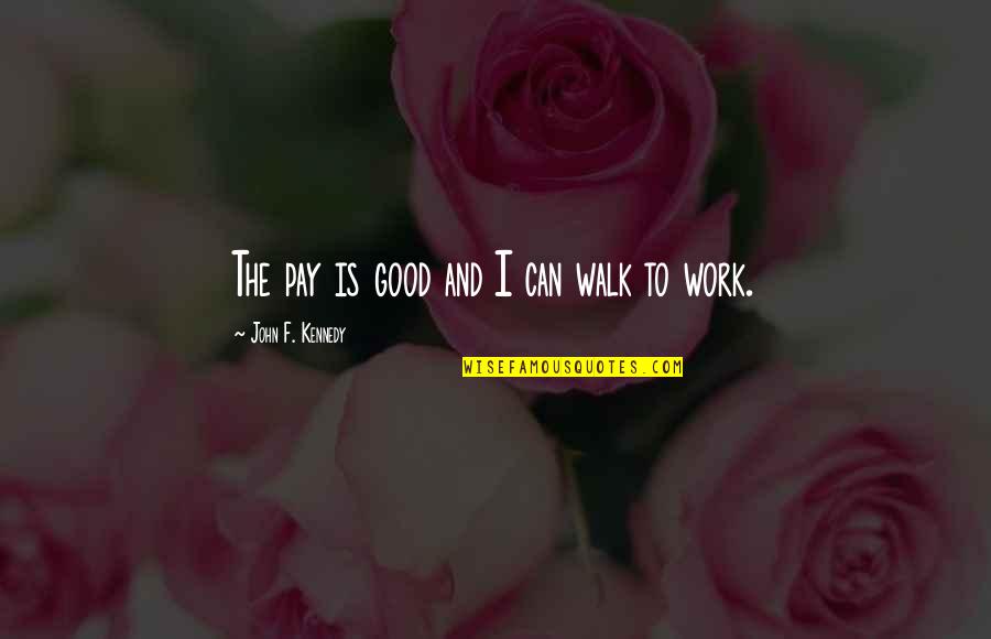 Getting Through Tough Times In Relationships Quotes By John F. Kennedy: The pay is good and I can walk
