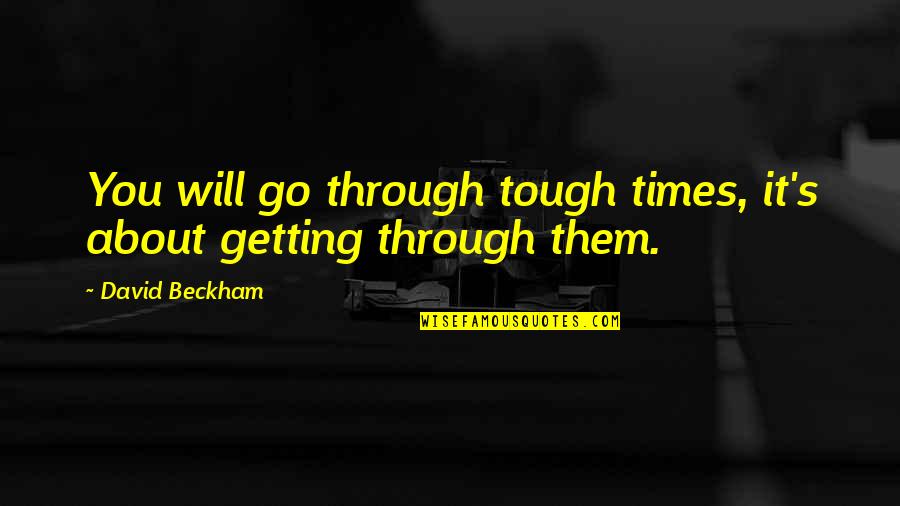 Getting Through Tough Times Quotes By David Beckham: You will go through tough times, it's about