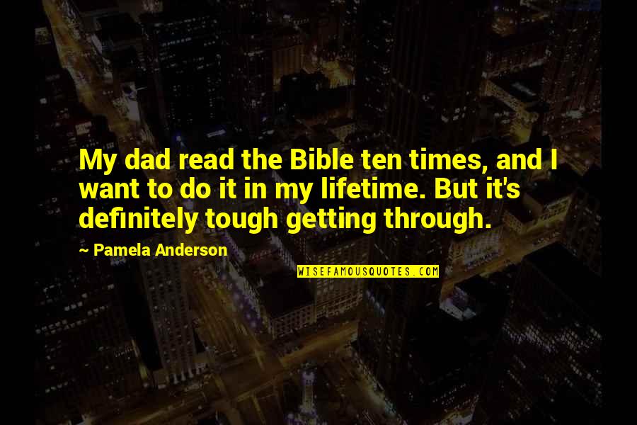 Getting Through Tough Times Quotes By Pamela Anderson: My dad read the Bible ten times, and