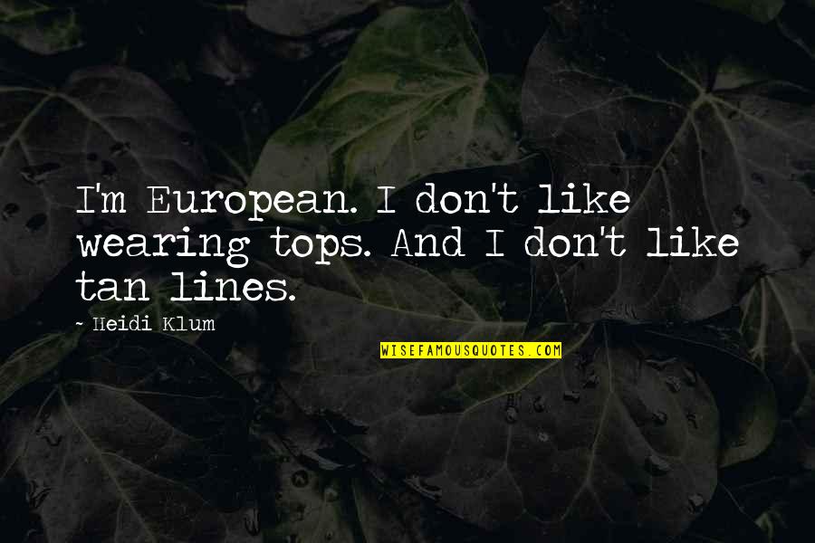 Getting Thru Cancer Quotes By Heidi Klum: I'm European. I don't like wearing tops. And