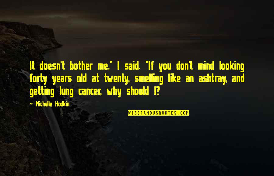 Getting Thru Cancer Quotes By Michelle Hodkin: It doesn't bother me," I said. "If you Getting Thru Cancer Quotes By Michelle Hodkin: It doesn't bother me," I said. "If you