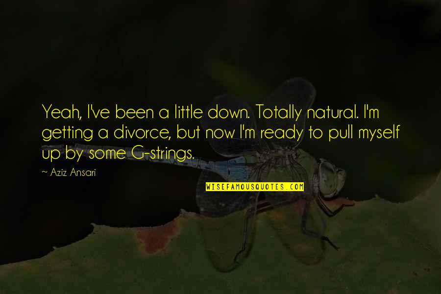 Getting Thru Divorce Quotes By Aziz Ansari: Yeah, I've been a little down. Totally natural.