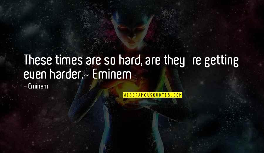 Getting Thru Hard Times Quotes By Eminem: These times are so hard, are they're getting