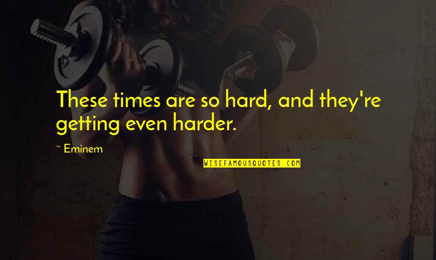Getting Thru Hard Times Quotes By Eminem: These times are so hard, and they're getting