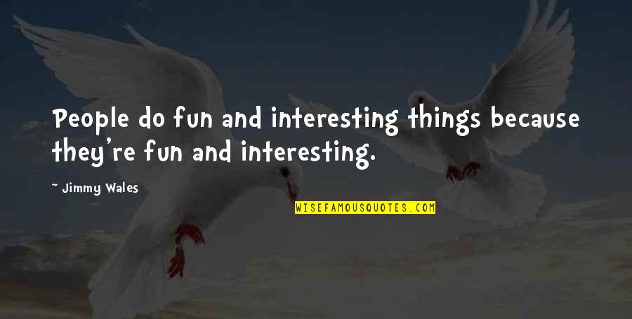 Getting Thru Pain Quotes By Jimmy Wales: People do fun and interesting things because they're