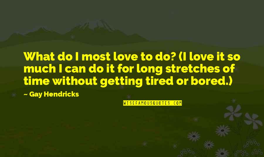 Getting Tired In Love Quotes By Gay Hendricks: What do I most love to do? (I