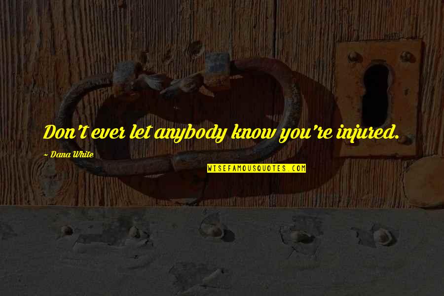 Getting Tired Love Quotes By Dana White: Don't ever let anybody know you're injured. Getting Tired Love Quotes By Dana White: Don't ever let anybody know you're injured.