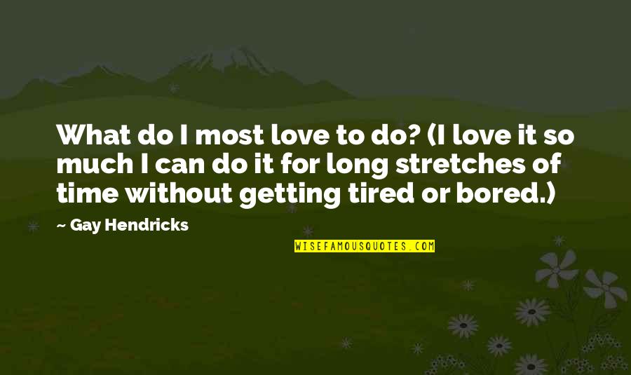 Getting Tired Love Quotes By Gay Hendricks: What do I most love to do? (I Getting Tired Love Quotes By Gay Hendricks: What do I most love to do? (I