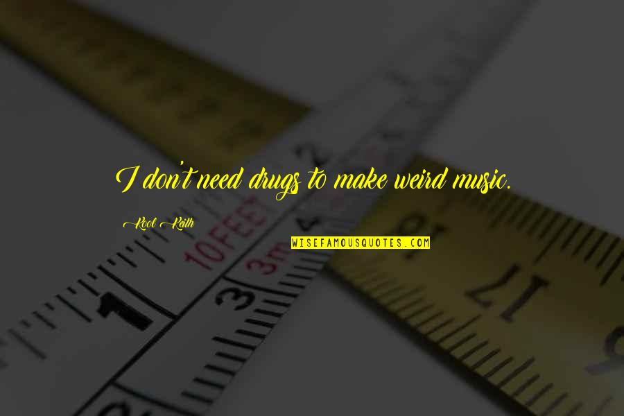 Getting Tired Love Quotes By Kool Keith: I don't need drugs to make weird music. Getting Tired Love Quotes By Kool Keith: I don't need drugs to make weird music.