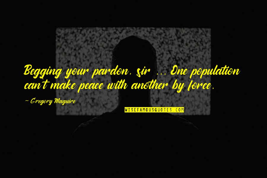 Getting Tired Of Lies Quotes By Gregory Maguire: Begging your pardon, sir ... One population can't