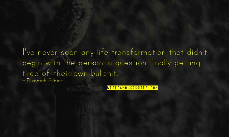 Getting Tired Of Life Quotes By Elizabeth Gilbert: I've never seen any life transformation that didn't