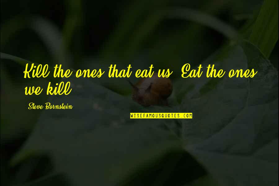 Getting To Know Friends Quotes By Steve Bornstein: Kill the ones that eat us. Eat the