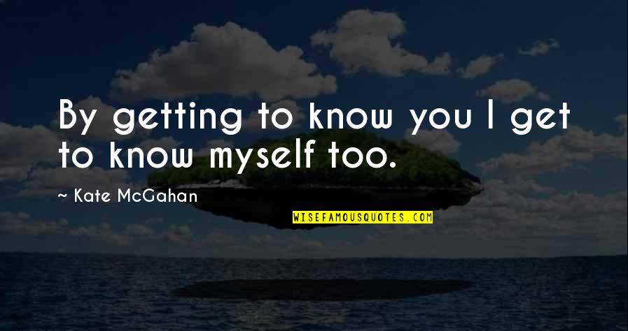 Getting To Know Me Quotes By Kate McGahan: By getting to know you I get to