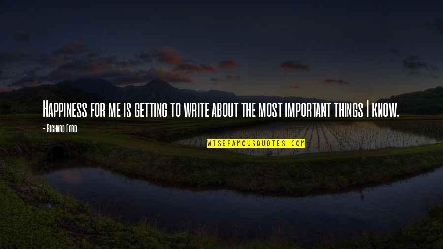 Getting To Know Me Quotes By Richard Ford: Happiness for me is getting to write about