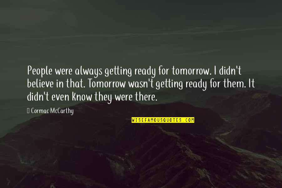 Getting To Know People Quotes By Cormac McCarthy: People were always getting ready for tomorrow. I Getting To Know People Quotes By Cormac McCarthy: People were always getting ready for tomorrow. I
