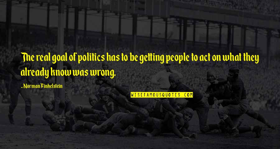 Getting To Know People Quotes By Norman Finkelstein: The real goal of politics has to be Getting To Know People Quotes By Norman Finkelstein: The real goal of politics has to be