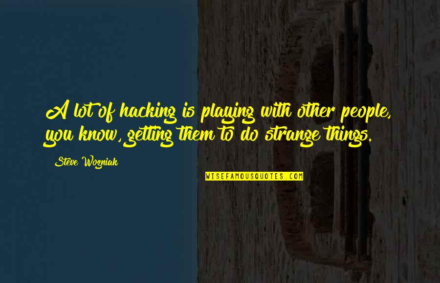 Getting To Know People Quotes By Steve Wozniak: A lot of hacking is playing with other Getting To Know People Quotes By Steve Wozniak: A lot of hacking is playing with other