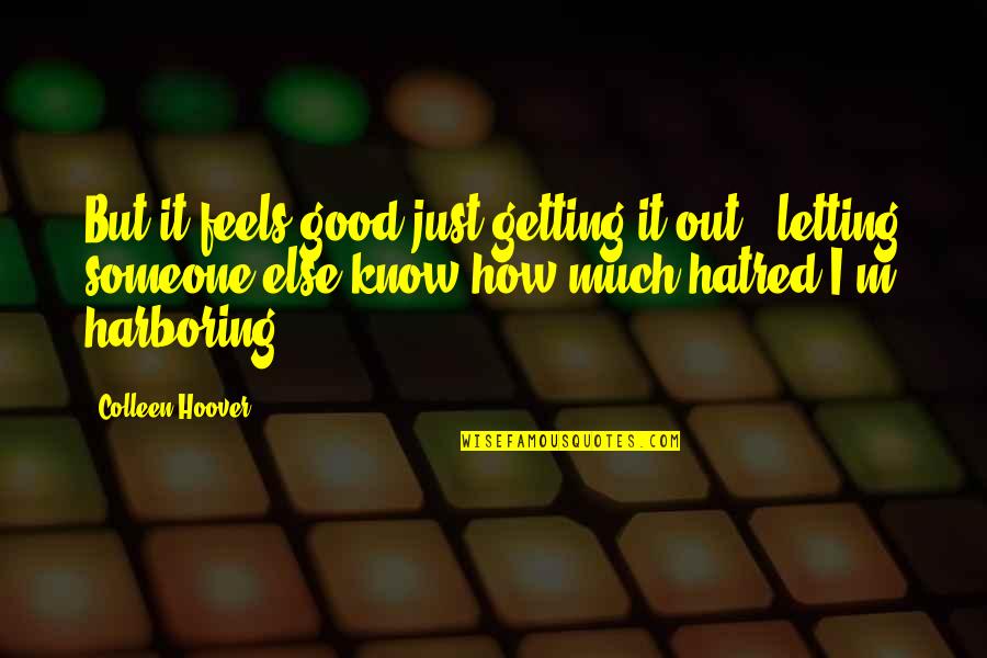 Getting To Know Someone Quotes By Colleen Hoover: But it feels good just getting it out