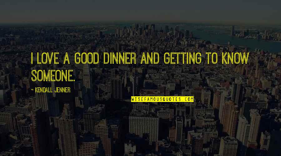 Getting To Know Someone Quotes By Kendall Jenner: I love a good dinner and getting to