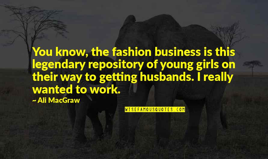 Getting To Know You Quotes By Ali MacGraw: You know, the fashion business is this legendary