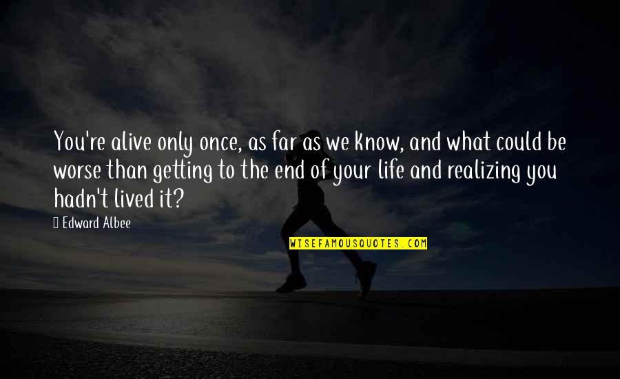 Getting To Know You Quotes By Edward Albee: You're alive only once, as far as we