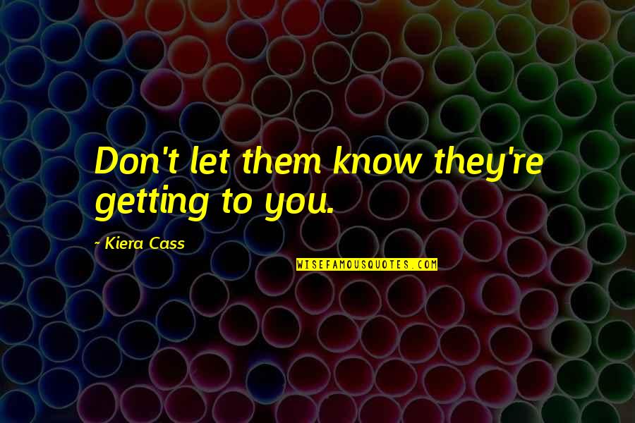 Getting To Know You Quotes By Kiera Cass: Don't let them know they're getting to you.
