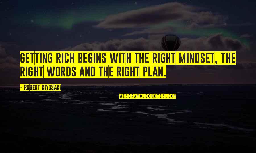Getting To Plan B Quotes By Robert Kiyosaki: Getting rich begins with the right mindset, the