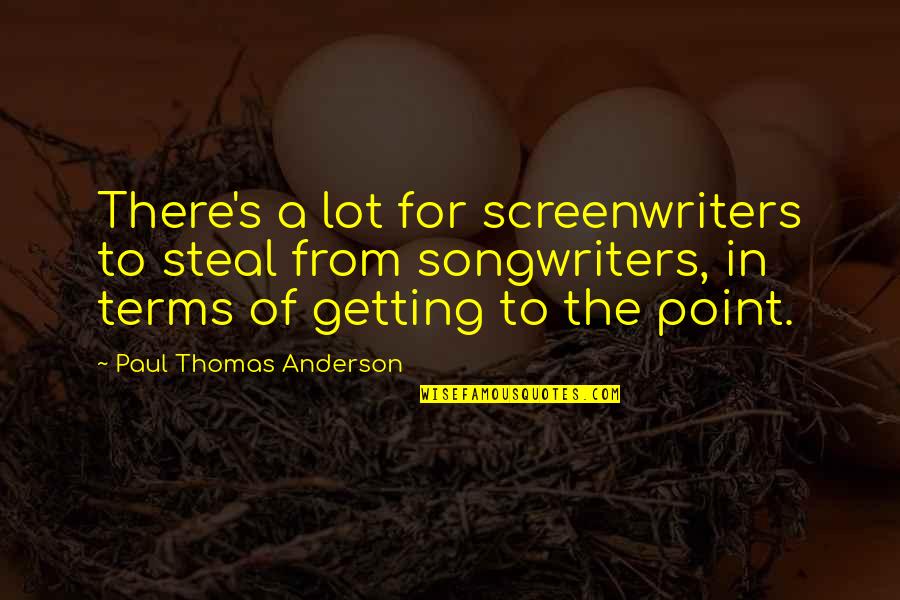 Getting To The Point Quotes By Paul Thomas Anderson: There's a lot for screenwriters to steal from Getting To The Point Quotes By Paul Thomas Anderson: There's a lot for screenwriters to steal from