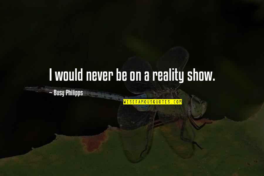 Getting Together Again Quotes By Busy Philipps: I would never be on a reality show.