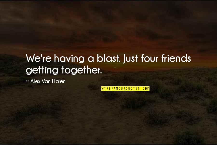 Getting Together Quotes By Alex Van Halen: We're having a blast. Just four friends getting