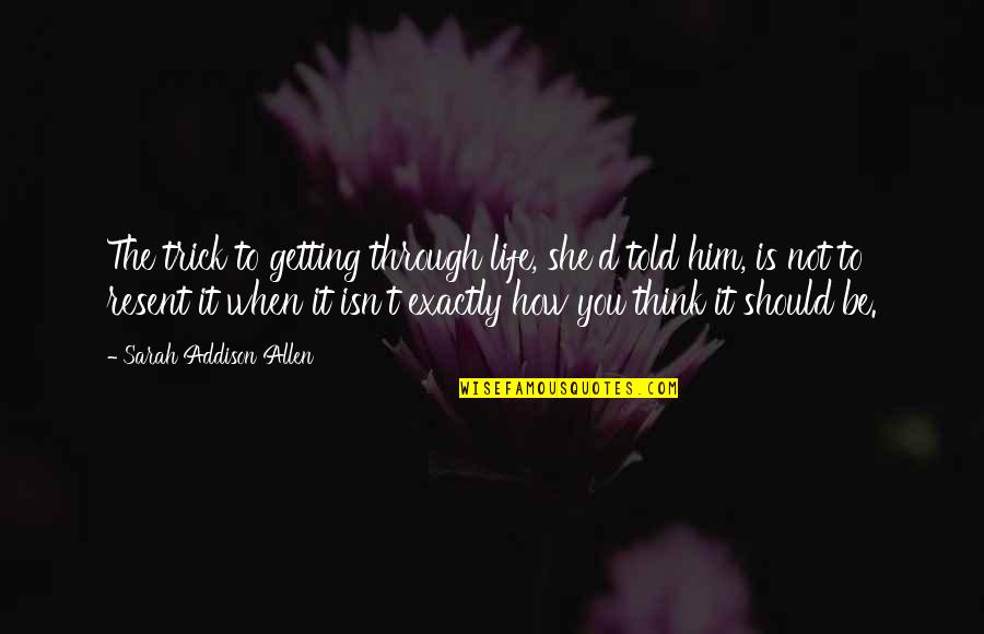 Getting Told No Quotes By Sarah Addison Allen: The trick to getting through life, she'd told Getting Told No Quotes By Sarah Addison Allen: The trick to getting through life, she'd told