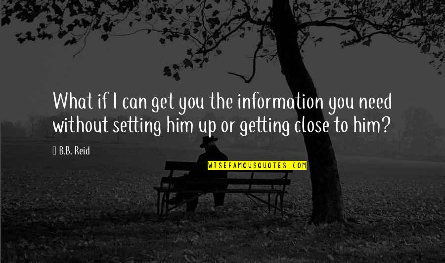 Getting Too Close Quotes By B.B. Reid: What if I can get you the information