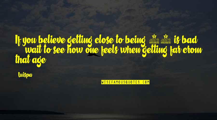 Getting Too Close Quotes By Luispa: If you believe getting close to being 50