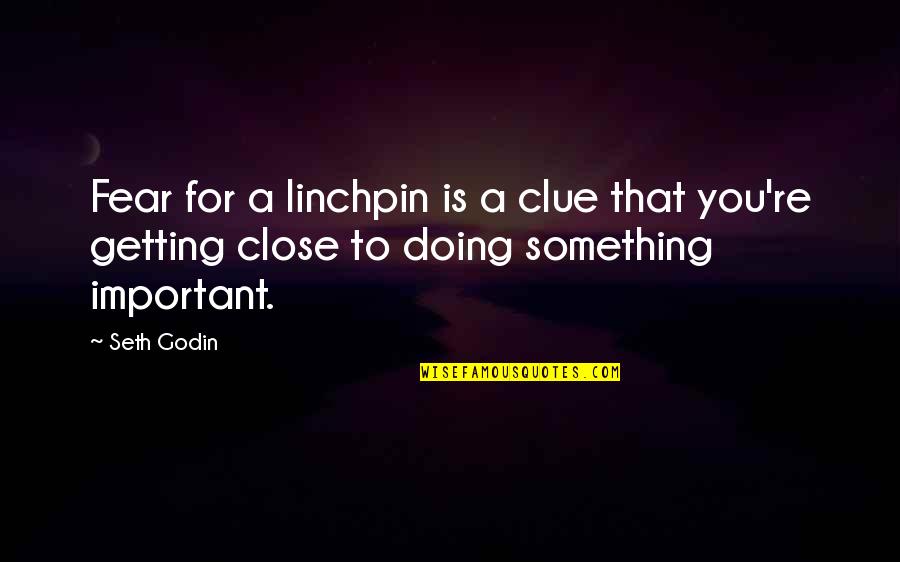 Getting Too Close Quotes By Seth Godin: Fear for a linchpin is a clue that