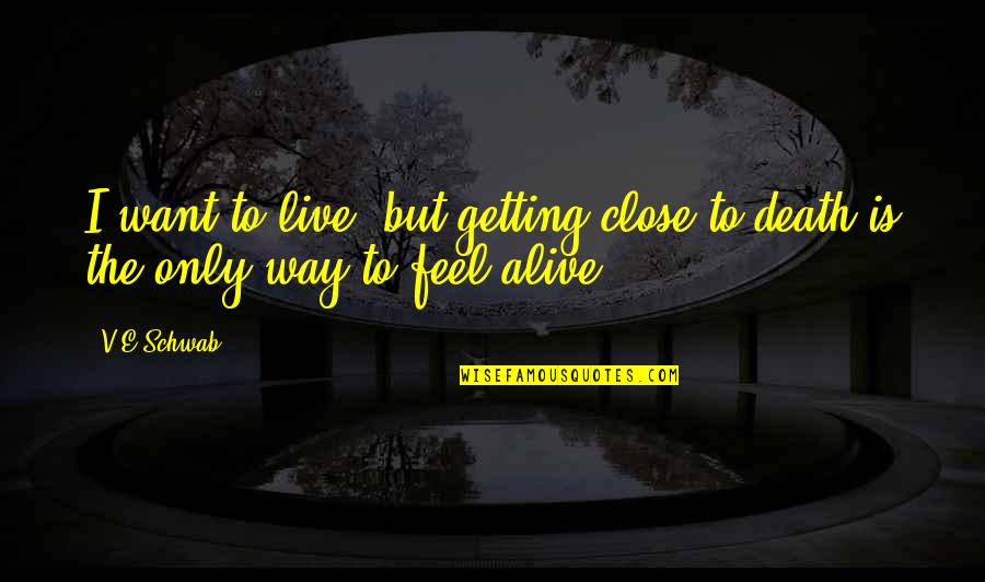 Getting Too Close Quotes By V.E Schwab: I want to live, but getting close to