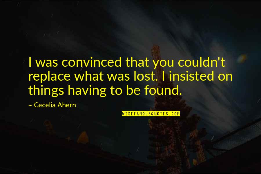 Getting Treated Wrong Quotes By Cecelia Ahern: I was convinced that you couldn't replace what