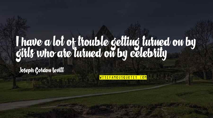 Getting Turned On Quotes By Joseph Gordon-Levitt: I have a lot of trouble getting turned